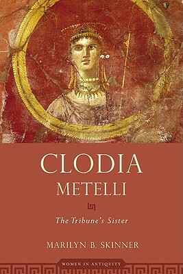 Clodia Metelli: The Tribune's Sister by Marilyn B. Skinner