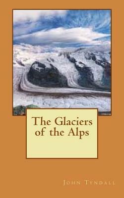 The Glaciers of the Alps by John Tyndall