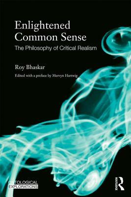 Enlightened Common Sense: The Philosophy of Critical Realism by Roy Bhaskar