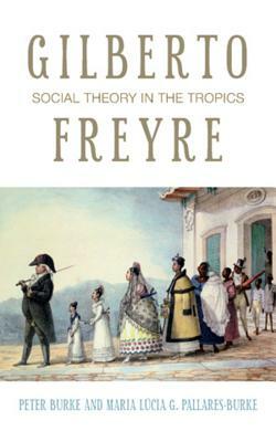 Gilberto Freyre: Social Theory in the Tropics by Peter Burke, Maria Lúcia G. Pallares-Burke