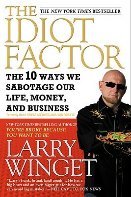 The Idiot Factor: The 10 Ways We Sabotage Our Life, Money, and Business by Larry Winget