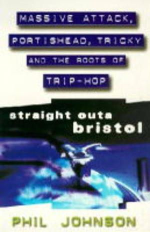 Straight Outa Bristol: Massive Attack, Portishead, Tricky and the Roots of Trip Hop by Phil Johnson, Phil Johnson