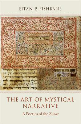The Art of Mystical Narrative: A Poetics of the Zohar by Eitan P. Fishbane