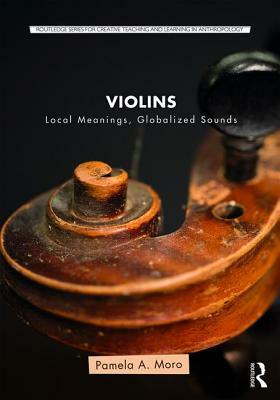 Violins: Local Meanings, Globalized Sounds by Pamela A. Moro