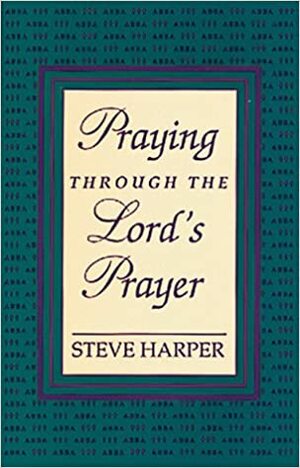 Praying Through The Lord's Prayer by Steve Harper