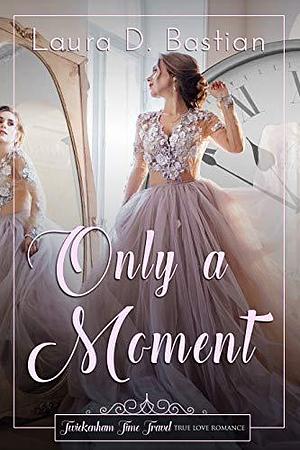 Only a Moment by Laura D. Bastian, Laura D. Bastian