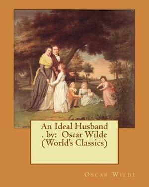 An Ideal Husband . by: Oscar Wilde (World's Classics) by Oscar Wilde