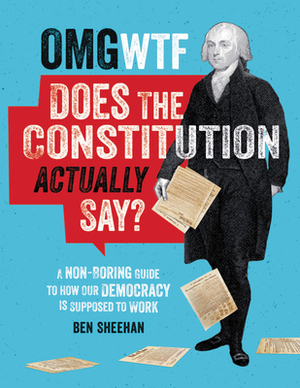 OMG WTF Does the Constitution Actually Say? by Ben Sheehan