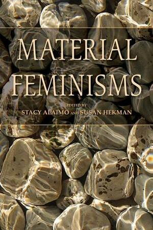 Material Feminisms by Susan J. Hekman, Stacy Alaimo, Tobin Siebers, Susan Bordo, Donna J. Haraway, Suzanne Bost, Michael Roy Hames-Garcia, Vicki Kirby, Nancy Tuana, Catriona Mortimer-Sandilands, Elizabeth A. Wilson, Claire Colebrook, Karen Barad, Elizabeth Grosz