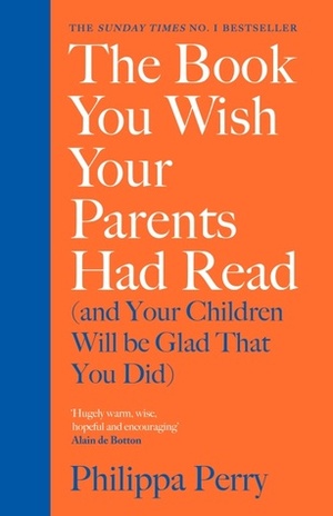 The Book You Wish Your Parents Had Read (and Your Children Will Be Glad That You Did) by Philippa Perry