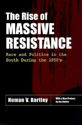 The Rise of Massive Resistance: Race and Politics in the South During the 1950's by Numan V. Bartley