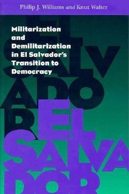 Militarization and Demilitarization in El Salvador's Transition to Democracy by Philip Williams