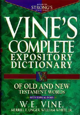 Vine's Complete Expository Dictionary of Old and New Testament Words: With Topical Index by Merrill F. Unger, W.E. Vine