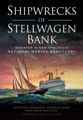 Shipwrecks of Stellwagen Bank: Disaster in New England's National Marine Sanctuary by John Galluzzo, Matthew Lawrence, Deborah Marx