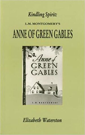Kindling Spirit: Lucy Maud Montgomery's Anne of Green Gables by Elizabeth Hillman Waterston