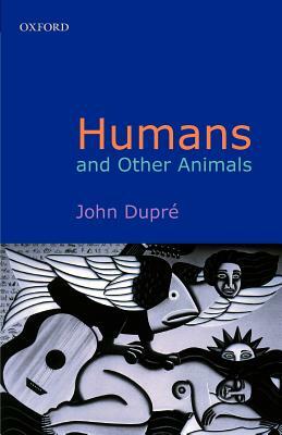 Humans and Other Animals by John Dupré