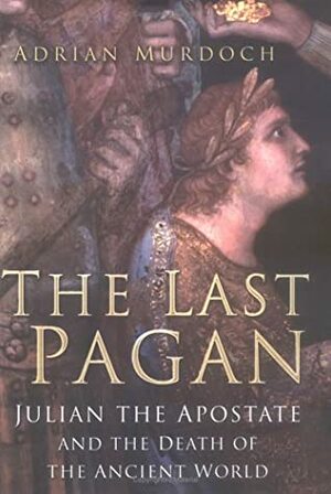 The Last Pagan: Julian the Apostate and the Death of the Ancient World by Adrian Murdoch