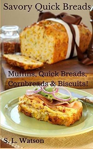 Savory Quick Breads: Muffins, Quick Breads, Cornbreads & Biscuits! by S.L. Watson