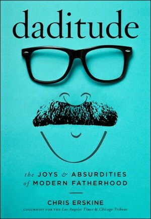 Daditude: The Joys & Absurdities of Modern Fatherhood by Chris Erskine