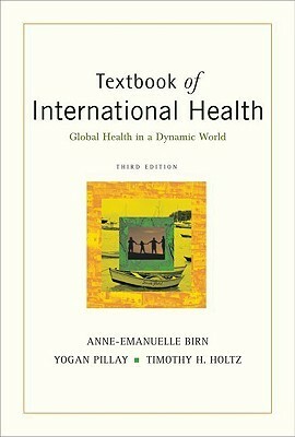 Textbook of International Health: Global Health in a Dynamic World by Yogan Pillay, Timothy H. Holtz, Anne-Emanuelle Birn