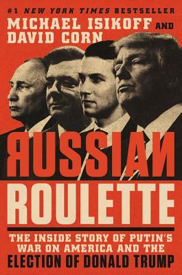 Russian Roulette: The Inside Story of Putin's War on America and the Election of Donald Trump by David Corn, Michael Isikoff