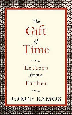 The Gift of Time: Letters from a Father by Jorge Ramos