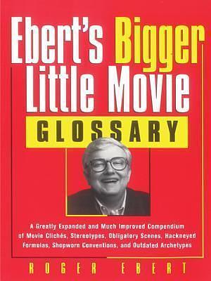 Ebert's Bigger Little Movie Glossary: A Greatly Expanded and Much Improved Compendium of Movie Cliches, Stereotypes, Obligatory Scenes, Hackneyed Formulas, Shopworn Conventions, and Outdated Archetypes by Roger Ebert, Roger Ebert