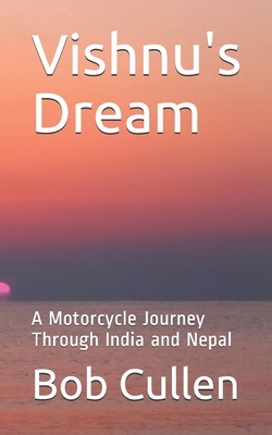 Vishnu's Dream: A Motorcycle Journey Through India and Nepal by Bob Cullen