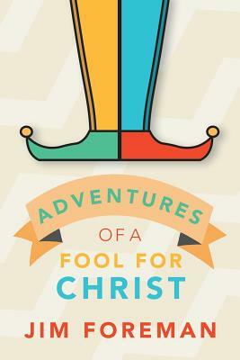 Adventures Of A Fool For Christ by Jim Foreman