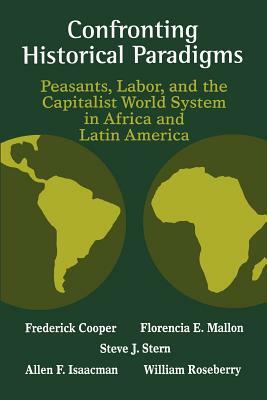 Confronting Historical Paradigms: Peasants, Labor, and the Capitalist World System in Africa and Latin America by Frederick Cooper