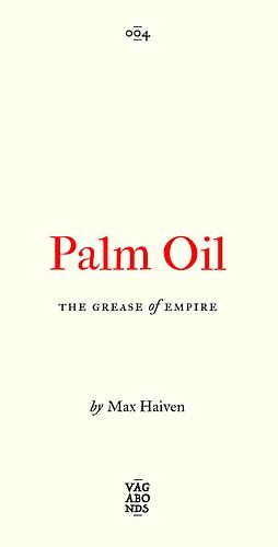 Palm Oil: The Grease of Empire by Max Haiven