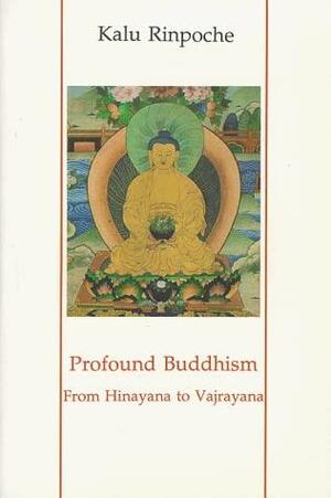 Profound Buddhism: From Hinayana to Vajrayana by Kalu Rinpoche