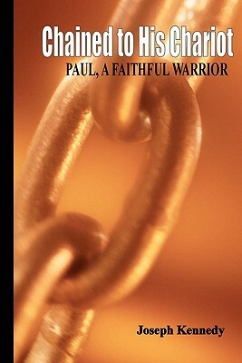 Chained To His Chariot: Paul, A Faithful Servant by Joseph Kennedy