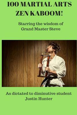 100 Martial Arts Zen Kaboom!: Starring the wisdom of Grand Master Steve by Justin Hunter