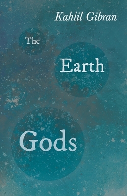 The Earth Gods by Kahlil Gibran