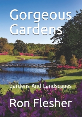 Gorgeous Gardens: Gardens And Landscapes by Ron Flesher