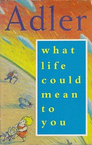 What Life Could Mean to You by Alfred Adler, Colin Brett