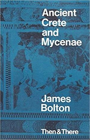 Ancient Crete and Mycenae by James Bolton