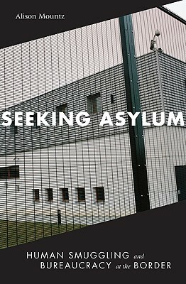 Seeking Asylum: Human Smuggling and Bureaucracy at the Border by Alison Mountz