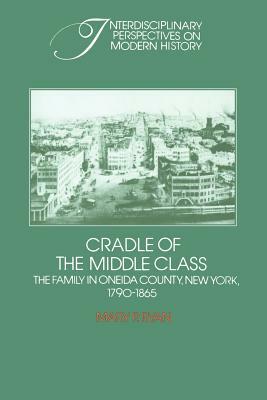 Cradle of the Middle Class: The Family in Oneida County, New York, 1790 1865 by Mary P. Ryan, Ryan Mary P.