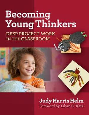 Becoming Young Thinkers: Deep Project Work in the Classroom by Judy Harris Helm