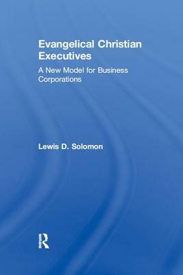 Evangelical Christian Executives: A New Model for Business Corporations by Lewis D. Solomon