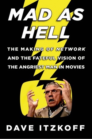 Mad as Hell: The Making of Network and the Fateful Vision of the Angriest Man in Movies by Dave Itzkoff