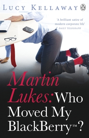 Who Moved My Blackberry?. Martin Lukes with Lucy Kellaway by Lucy Kellaway