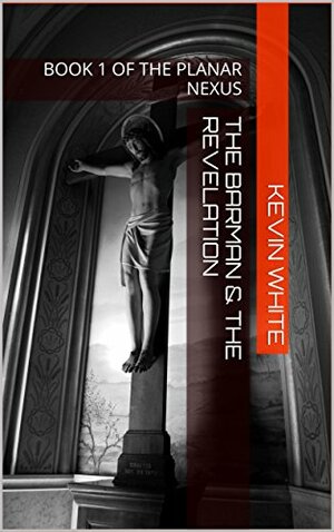 The Barman & The Revelation: BOOK 1 OF THE PLANAR NEXUS by Kevin White