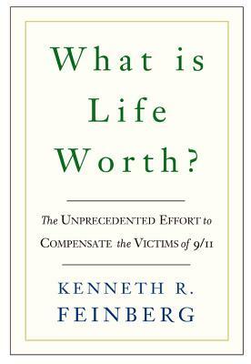 What Is Life Worth?: The Inside Story of the 9/11 Fund and Its Effort to Compensate the Victims of September 11th by Kenneth R. Feinberg