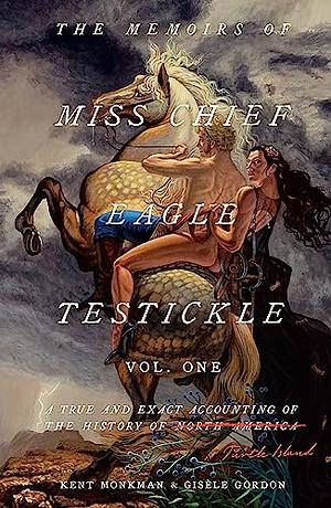 The Memoirs of Miss Chief Eagle Testickle: Vol. 1: A True and Exact Accounting of the History of Turtle Island by Gisèle Gordon, Kent Monkman