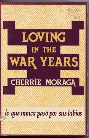 Loving In The War Years: Lo Que Nunca Pasó Por Sus Labios by Cherríe Moraga