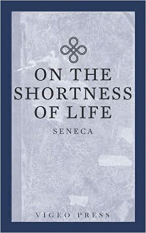 On The Shortness Of Life by Lucius Annaeus Seneca