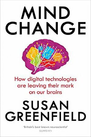 Mind Change: How digital technologies are leaving their mark on our brains by Susan A. Greenfield